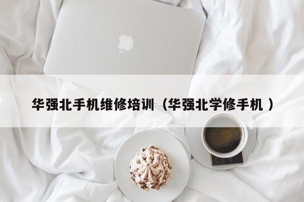 華強北手機維修培訓（華強北學修手機 ）