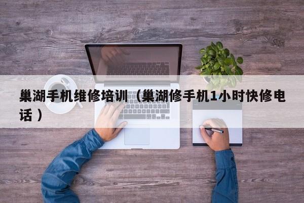 巢湖手機(jī)維修培訓(xùn)（巢湖修手機(jī)1小時(shí)快修電話 ）