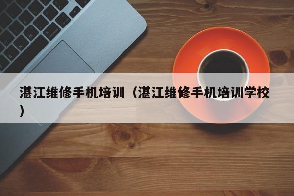 湛江維修手機培訓（湛江維修手機培訓學校 ）