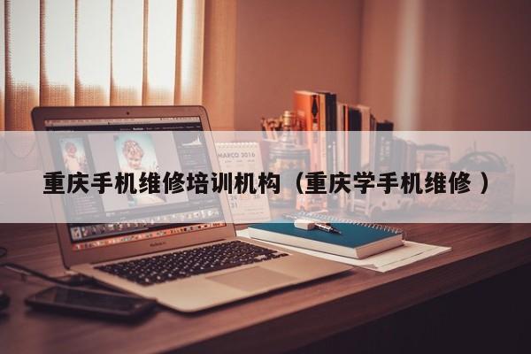 重慶手機(jī)維修培訓(xùn)機(jī)構(gòu)（重慶學(xué)手機(jī)維修 ）