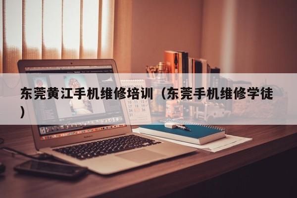 東莞黃江手機維修培訓（東莞手機維修學徒 ）