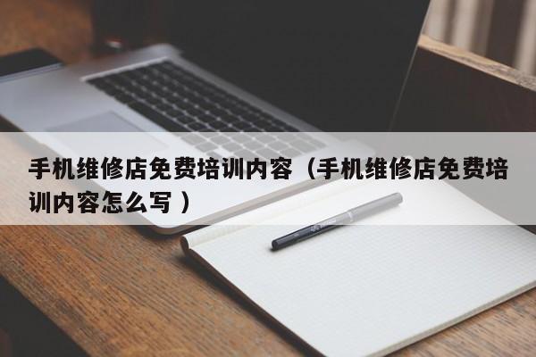 手機維修店免費培訓內容（手機維修店免費培訓內容怎么寫 ）