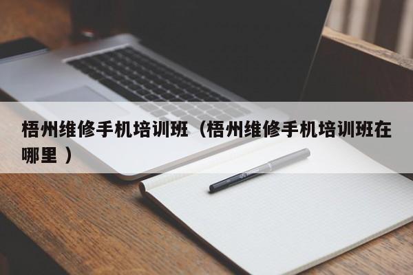 梧州維修手機培訓班（梧州維修手機培訓班在哪里 ）