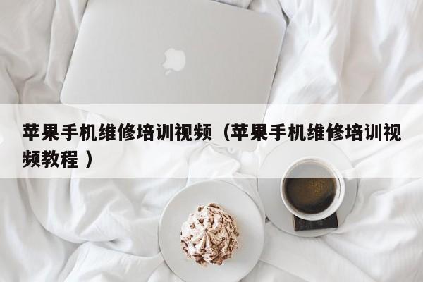 蘋果手機維修培訓視頻（蘋果手機維修培訓視頻教程 ）