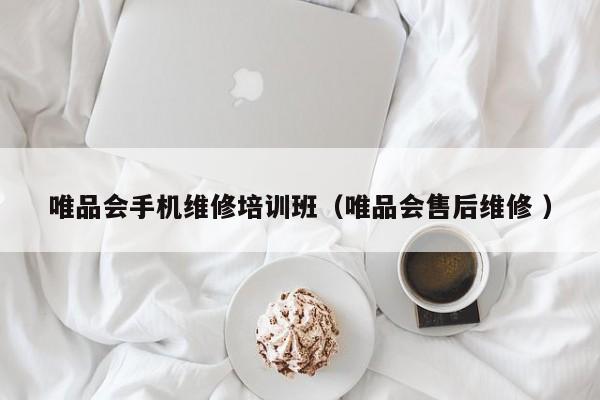 唯品會手機維修培訓班（唯品會售后維修 ）