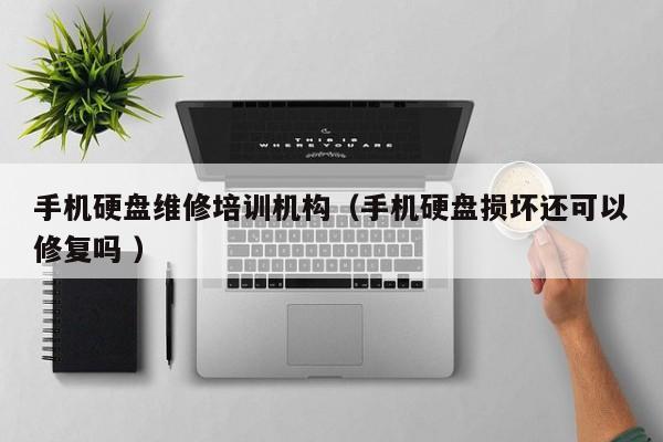 手機硬盤維修培訓機構（手機硬盤損壞還可以修復嗎 ）