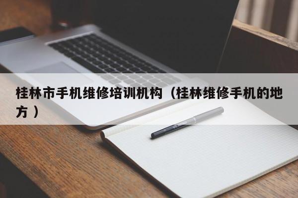 桂林市手機(jī)維修培訓(xùn)機(jī)構(gòu)（桂林維修手機(jī)的地方 ）