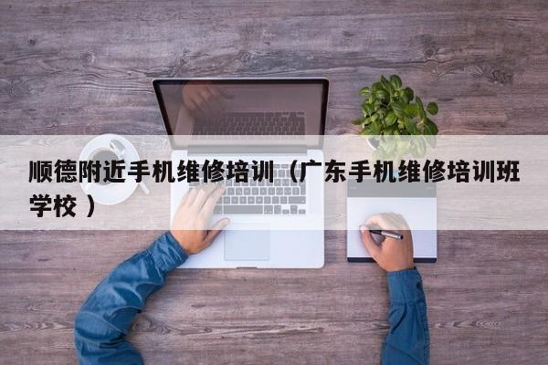 順德附近手機維修培訓（廣東手機維修培訓班學校 ）